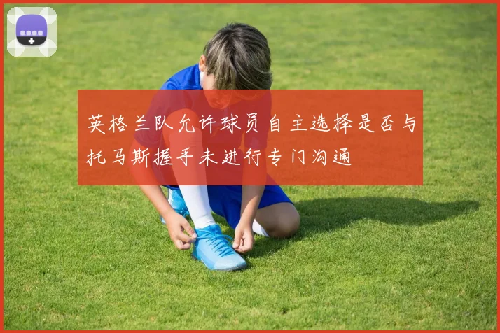 英格兰队允许球员自主选择是否与托马斯握手未进行专门沟通
