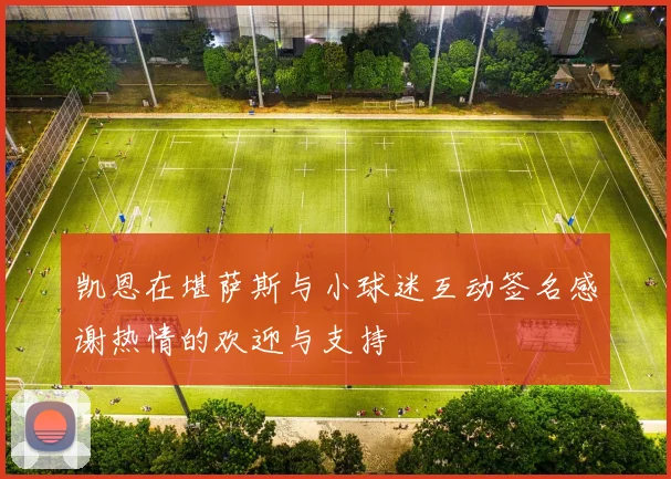 凯恩在堪萨斯与小球迷互动签名感谢热情的欢迎与支持